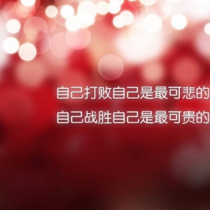 自己打败自己是最可悲的失败，自己战胜自己是最可贵的胜利 ...